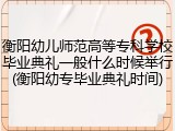 衡阳幼儿师范高等专科学校毕业典礼一般什么时候举行(衡阳幼专毕业典礼时间)