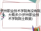 忻州职业技术学院有没有院士，大概多少(忻州职业技术学院院士数量)