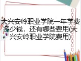 大兴安岭职业学院一年学费多少钱，还有哪些费用(大兴安岭职业学院费用)