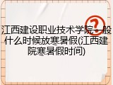 江西建设职业技术学院一般什么时候放寒暑假(江西建院寒暑假时间)