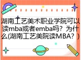 湖南工艺美术职业学院可以读mba或者emba吗？为什么(湖南工艺美院读MBA？)