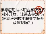 承德应用技术职业学院是否对外开放，让进去参观吗？(承德应用技术职业学院开放参观吗？)