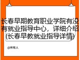 长春早期教育职业学院有没有就业指导中心，详细介绍(长春早教就业指导详情)