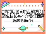 江西司法警官职业学院校长是谁,校长基本介绍(江西警院校长简介)