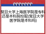 复旦大学上海医学院是专科还是本科院校呢(复旦大学医学院是本科吗)