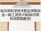哈尔滨科学技术职业学院毕业一般工资多少钱(哈尔滨科技职院薪资)