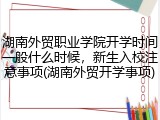湖南外贸职业学院开学时间一般什么时候，新生入校注意事项(湖南外贸开学事项)