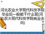 河北农业大学现代科技学院毕业后一般能干什么呢(河北农大现代科技学院就业去向)