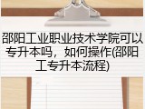 邵阳工业职业技术学院可以专升本吗，如何操作(邵阳工专升本流程)