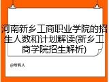 河南新乡工商职业学院的招生人数和计划解读(新乡工商学院招生解析)