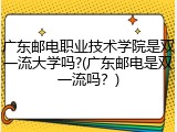 广东邮电职业技术学院是双一流大学吗?(广东邮电是双一流吗？)