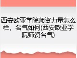 西安欧亚学院师资力量怎么样，名气如何(西安欧亚学院师资名气)