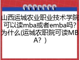 山西运城农业职业技术学院可以读mba或者emba吗？为什么(运城农职院可读MBA？)