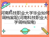 河南科技职业大学毕业如何调档案呢(河南科技职业大学调档指南)