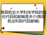 南昌航空大学科技学院的院校代码和邮编是多少(南昌航空科院代码邮编)