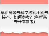 阜新高等专科学校能不能专接本，如何参考？(阜新高专升本参考)
