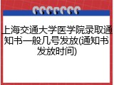 上海交通大学医学院录取通知书一般几号发放(通知书发放时间)