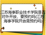 江苏海事职业技术学院是否对外开放，要预约吗(江苏海事学院开放需预约吗)