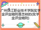 广州珠江职业技术学院奖学金评定细则是怎样的(奖学金评定细则)
