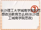 长沙理工大学城南学院的思想政治教育怎么样(长沙理工城南学院思政)