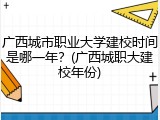 广西城市职业大学建校时间是哪一年？(广西城职大建校年份)