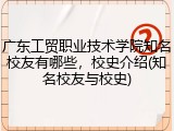 广东工贸职业技术学院知名校友有哪些，校史介绍(知名校友与校史)