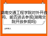 湖南交通工程学院对外开放吗，能否进去参观(湖南交院开放参观吗)