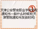 天津公安警官职业学院录取通知书一般什么时候发(天津警院通知书发放时间)