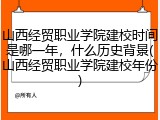 山西经贸职业学院建校时间是哪一年，什么历史背景(山西经贸职业学院建校年份)
