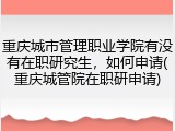 重庆城市管理职业学院有没有在职研究生，如何申请(重庆城管院在职研申请)