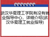 武汉华夏理工学院有没有就业指导中心，详细介绍(武汉华夏理工就业指导)