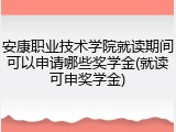 安康职业技术学院就读期间可以申请哪些奖学金(就读可申奖学金)
