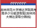 吉林师范大学博达学院高考需多少分能录取呢(吉林师大博达录取分数线)