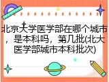 北京大学医学部在哪个城市，是本科吗，第几批(北大医学部城市本科批次)