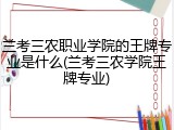 兰考三农职业学院的王牌专业是什么(兰考三农学院王牌专业)