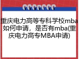 重庆电力高等专科学校mba如何申请，是否有mba(重庆电力高专MBA申请)