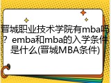 晋城职业技术学院有mba吗？emba和mba的入学条件是什么(晋城MBA条件)