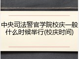 中央司法警官学院校庆一般什么时候举行(校庆时间)