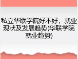 私立华联学院好不好，就业现状及发展趋势(华联学院就业趋势)