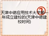 天津中德应用技术大学哪一年成立建校的(天津中德建校时间)
