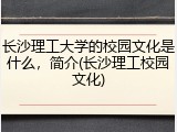 长沙理工大学的校园文化是什么，简介(长沙理工校园文化)