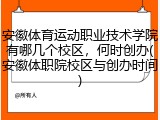 安徽体育运动职业技术学院有哪几个校区，何时创办(安徽体职院校区与创办时间)