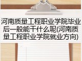 河南质量工程职业学院毕业后一般能干什么呢(河南质量工程职业学院就业方向)
