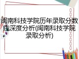 闽南科技学院历年录取分数线深度分析(闽南科技学院录取分析)