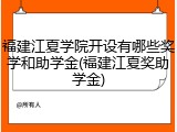 福建江夏学院开设有哪些奖学和助学金(福建江夏奖助学金)