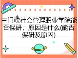 三门峡社会管理职业学院能否保研，原因是什么(能否保研及原因)
