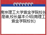 南京理工大学紫金学院校长是谁,校长基本介绍(南理工紫金学院校长)