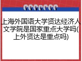 上海外国语大学贤达经济人文学院是国家重点大学吗(上外贤达是重点吗)