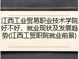 江西工业贸易职业技术学院好不好，就业现状及发展趋势(江西工贸职院就业前景)
