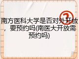 南方医科大学是否对外开放，要预约吗(南医大开放需预约吗)
